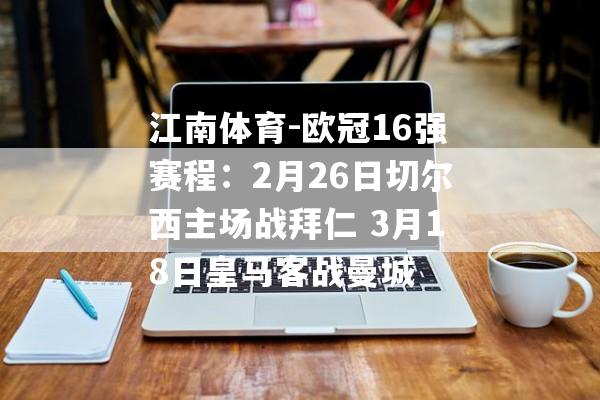 江南体育-欧冠16强赛程：2月26日切尔西主场战拜仁 3月18日皇马客战曼城